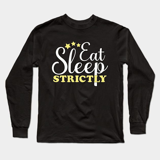 Eat Sleep Strictly Long Sleeve T-Shirt by colorsplash